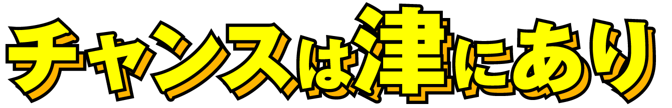 チャンスは津にあり